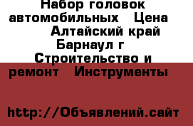 Набор головок автомобильных › Цена ­ 600 - Алтайский край, Барнаул г. Строительство и ремонт » Инструменты   